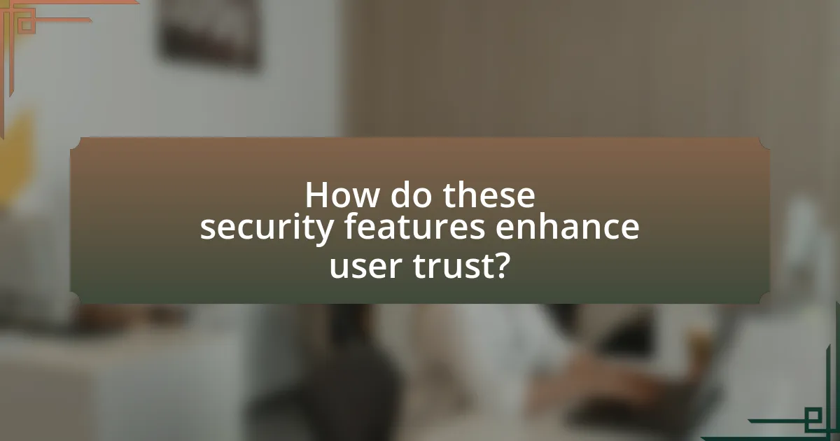 How do these security features enhance user trust?